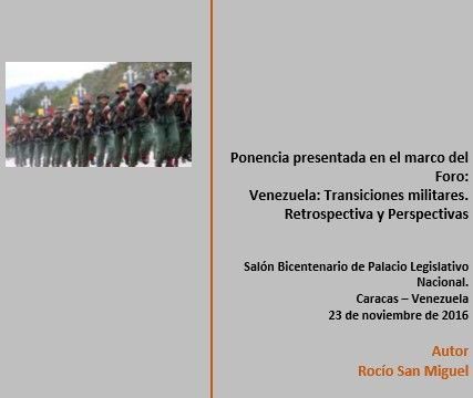 Ponencia presentada en el marco del Foro “Venezuela: Transiciones militares. Retrospectiva y Perspectivas” Autor: Rocío San Miguel